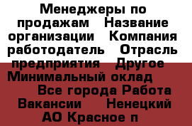 Менеджеры по продажам › Название организации ­ Компания-работодатель › Отрасль предприятия ­ Другое › Минимальный оклад ­ 15 000 - Все города Работа » Вакансии   . Ненецкий АО,Красное п.